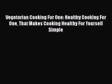 [Read Book] Vegetarian Cooking For One: Healthy Cooking For One That Makes Cooking Healthy