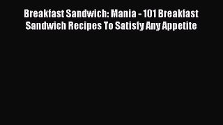 [Read Book] Breakfast Sandwich: Mania - 101 Breakfast Sandwich Recipes To Satisfy Any Appetite