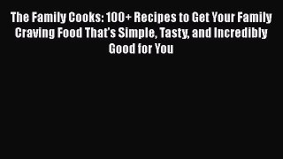 [Read Book] The Family Cooks: 100+ Recipes to Get Your Family Craving Food That's Simple Tasty