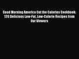 [Read Book] Good Morning America Cut the Calories Cookbook: 120 Delicious Low-Fat Low-Calorie