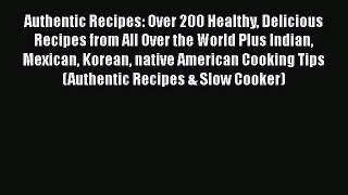 [Read Book] Authentic Recipes: Over 200 Healthy Delicious Recipes from All Over the World Plus