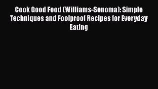 [Read Book] Cook Good Food (Williams-Sonoma): Simple Techniques and Foolproof Recipes for Everyday