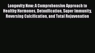 [Read Book] Longevity Now: A Comprehensive Approach to Healthy Hormones Detoxification Super