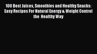 [Read Book] 100 Best Juices Smoothies and Healthy Snacks: Easy Recipes For Natural Energy &