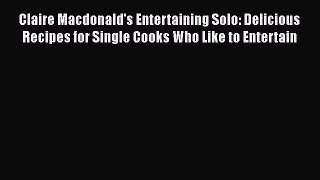 [Read Book] Claire Macdonald's Entertaining Solo: Delicious Recipes for Single Cooks Who Like