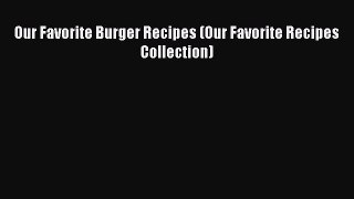 [Read Book] Our Favorite Burger Recipes (Our Favorite Recipes Collection)  EBook