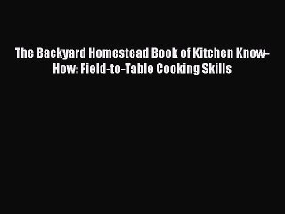 [Read Book] The Backyard Homestead Book of Kitchen Know-How: Field-to-Table Cooking Skills