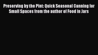 [Read Book] Preserving by the Pint: Quick Seasonal Canning for Small Spaces from the author