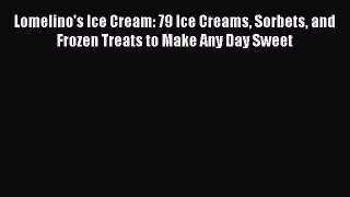 [Read Book] Lomelino's Ice Cream: 79 Ice Creams Sorbets and Frozen Treats to Make Any Day Sweet