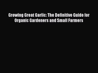 [Read Book] Growing Great Garlic: The Definitive Guide for Organic Gardeners and Small Farmers