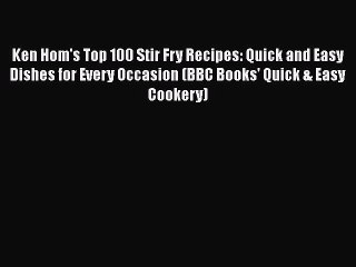 [Read Book] Ken Hom's Top 100 Stir Fry Recipes: Quick and Easy Dishes for Every Occasion (BBC