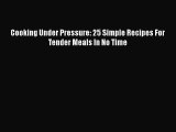 [Read Book] Cooking Under Pressure: 25 Simple Recipes For Tender Meals In No Time  Read Online