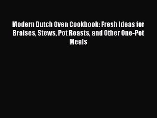 [Read Book] Modern Dutch Oven Cookbook: Fresh Ideas for Braises Stews Pot Roasts and Other