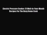 [Read Book] Electric Pressure Cooker: 51 Melt-in-Your-Mouth Recipes For The Busy Home Cook