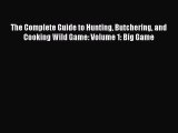 [Read Book] The Complete Guide to Hunting Butchering and Cooking Wild Game: Volume 1: Big Game