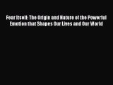 [PDF] Fear Itself: The Origin and Nature of the Powerful Emotion that Shapes Our Lives and