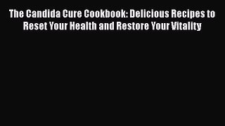 [Read Book] The Candida Cure Cookbook: Delicious Recipes to Reset Your Health and Restore Your