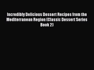 [Read Book] Incredibly Delicious Dessert Recipes from the Mediterranean Region (Classic Dessert