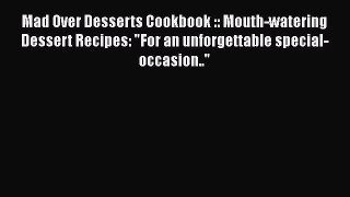 [Read Book] Mad Over Desserts Cookbook :: Mouth-watering Dessert Recipes: For an unforgettable