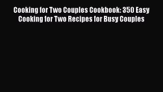 [Read Book] Cooking for Two Couples Cookbook: 350 Easy Cooking for Two Recipes for Busy Couples