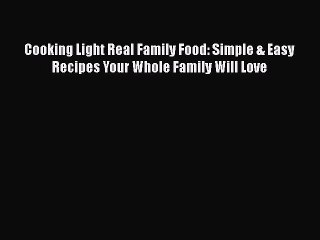 [Read Book] Cooking Light Real Family Food: Simple & Easy Recipes Your Whole Family Will Love