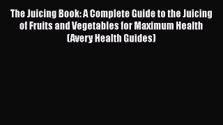 [Read Book] The Juicing Book: A Complete Guide to the Juicing of Fruits and Vegetables for