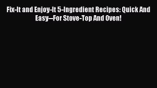 [Read Book] Fix-It and Enjoy-It 5-Ingredient Recipes: Quick And Easy--For Stove-Top And Oven!