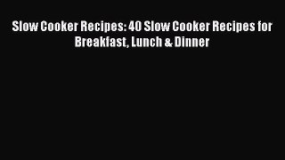 [Read Book] Slow Cooker Recipes: 40 Slow Cooker Recipes for Breakfast Lunch & Dinner  Read