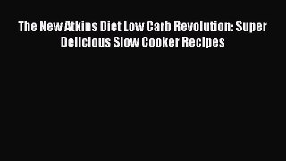 [Read Book] The New Atkins Diet Low Carb Revolution: Super Delicious Slow Cooker Recipes  Read