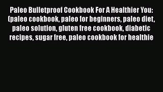 [Read Book] Paleo Bulletproof Cookbook For A Healthier You: (paleo cookbook paleo for beginners
