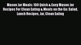 [Read Book] Mason Jar Meals: 100 Quick & Easy Mason Jar Recipes For Clean Eating & Meals on