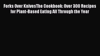 [Read Book] Forks Over KnivesThe Cookbook: Over 300 Recipes for Plant-Based Eating All Through