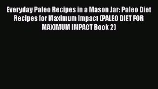 [Read Book] Everyday Paleo Recipes in a Mason Jar: Paleo Diet Recipes for Maximum Impact (PALEO