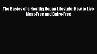 [Read Book] The Basics of a Healthy Vegan Lifestyle: How to Live Meat-Free and Dairy-Free