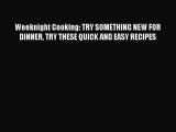 [Read Book] Weeknight Cooking: TRY SOMETHING NEW FOR DINNER TRY THESE QUICK AND EASY RECIPES
