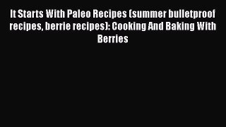 [Read Book] It Starts With Paleo Recipes (summer bulletproof recipes berrie recipes): Cooking
