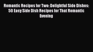 [Read Book] Romantic Recipes for Two: Delightful Side Dishes: 50 Easy Side Dish Recipes for