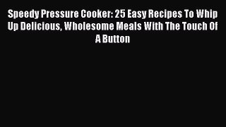 [Read Book] Speedy Pressure Cooker: 25 Easy Recipes To Whip Up Delicious Wholesome Meals With