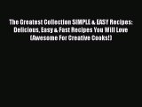 [Read Book] The Greatest Collection SIMPLE & EASY Recipes: Delicious Easy & Fast Recipes You