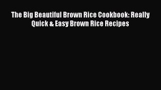 [Read Book] The Big Beautiful Brown Rice Cookbook: Really Quick & Easy Brown Rice Recipes