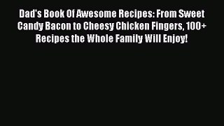 [Read Book] Dad's Book Of Awesome Recipes: From Sweet Candy Bacon to Cheesy Chicken Fingers