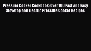[Read Book] Pressure Cooker Cookbook: Over 100 Fast and Easy Stovetop and Electric Pressure