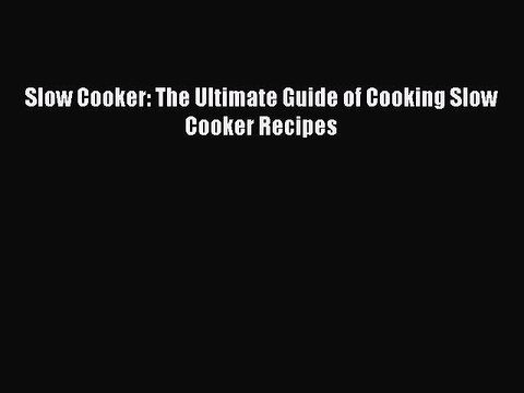 [Read Book] Slow Cooker: The Ultimate Guide of Cooking Slow Cooker Recipes Read Online