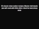 [Read Book] 55 classic slow cooker recipes: Master chef meals you will cook with little effort.