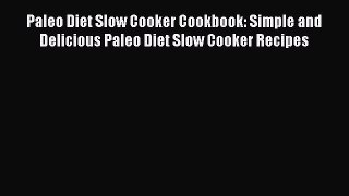 [Read Book] Paleo Diet Slow Cooker Cookbook: Simple and Delicious Paleo Diet Slow Cooker Recipes