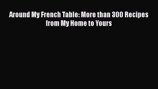 [Read Book] Around My French Table: More than 300 Recipes from My Home to Yours  EBook