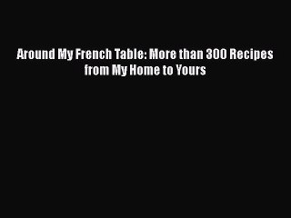 [Read Book] Around My French Table: More than 300 Recipes from My Home to Yours  EBook