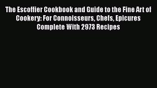 [Read Book] The Escoffier Cookbook and Guide to the Fine Art of Cookery: For Connoisseurs Chefs