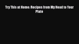 [Read Book] Try This at Home: Recipes from My Head to Your Plate  EBook