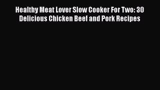 [Read Book] Healthy Meat Lover Slow Cooker For Two: 30 Delicious Chicken Beef and Pork Recipes